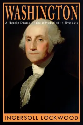 Washington: Ein heroisches Drama der Revolution in fünf Akten - Washington: A Heroic Drama of the Revolution, in Five Acts