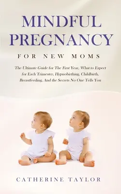 Achtsame Schwangerschaft für frischgebackene Mütter: Der ultimative Leitfaden für das erste Jahr, was in jedem Trimester zu erwarten ist, Hypnobirthing, Geburt, Stillen, und - Mindful Pregnancy for New Moms: The Ultimate Guide for the First Year, What to Expect for Each Trimester, Hypnobirthing, Childbirth, Breastfeeding, an