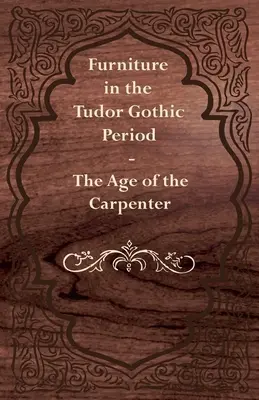 Möbel im Zeitalter der Tudorgotik - Das Zeitalter des Schreiners - Furniture in the Tudor Gothic Period - The Age of the Carpenter