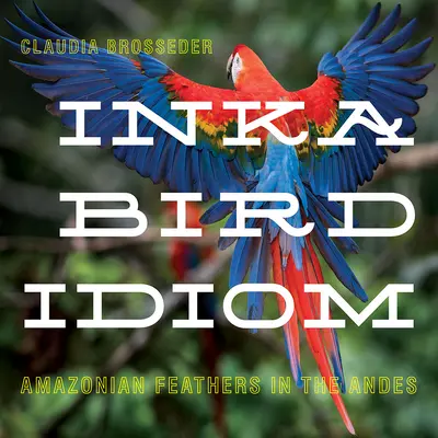 Idiom der Inka-Vögel: Amazonasfedern in den Anden - Inka Bird Idiom: Amazonian Feathers in the Andes