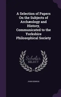 Eine Auswahl von Abhandlungen zu den Themen Archologie und Geschichte, übermittelt an die Yorkshire Philosophical Society - A Selection of Papers On the Subjects of Archology and History, Communicated to the Yorkshire Philosophical Society