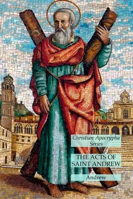 Die Apostelgeschichte des Heiligen Andreas: Christliche Apokryphen-Reihe - The Acts of Saint Andrew: Christian Apocrypha Series