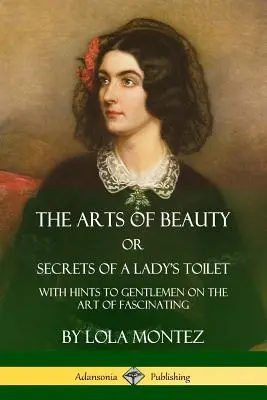 Die Kunst der Schönheit, oder, Geheimnisse der Damentoilette: Mit Hinweisen für Gentlemen auf die Kunst der Faszination - The Arts of Beauty, Or, Secrets of a Lady's Toilet: With Hints to Gentlemen on the Art of Fascinating