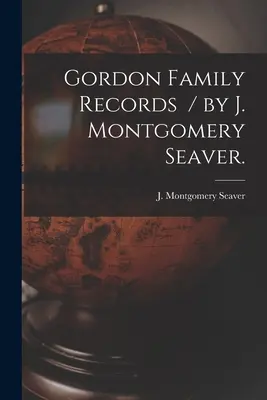 Gordon Familienaufzeichnungen / von J. Montgomery Seaver. - Gordon Family Records / by J. Montgomery Seaver.