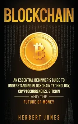 Blockchain: Ein grundlegender Leitfaden für Einsteiger zum Verständnis der Blockchain-Technologie, Kryptowährungen, Bitcoin und der Zukunft des Geldes - Blockchain: An Essential Beginner's Guide to Understanding Blockchain Technology, Cryptocurrencies, Bitcoin and the Future of Mone