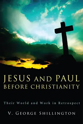 Jesus und Paulus vor dem Christentum: Ihre Welt und ihr Werk in der Retrospektive - Jesus and Paul Before Christianity: Their World and Work in Retrospect