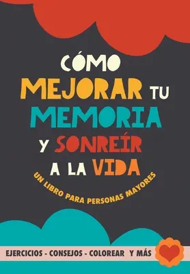 Cmo mejorar tu memoria y sonrer a la vida: Un libro para personas mayores con ejercicios, consejos, colorear y ms. Übungen für Alzheimer, Demen - Cmo mejorar tu memoria y sonrer a la vida: Un libro para personas mayores con ejercicios, consejos, colorear y ms. Ejercicios para alzheimer, demen