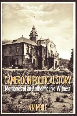 Die politische Geschichte Kameruns. Erinnerungen eines authentischen Augenzeugen - Cameroon Political Story. Memories of an Authentic Eye Witness