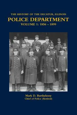 Die Geschichte der Polizeibehörde von Decatur, Illinois, Band 1: 1856 - 1899 - The History of the Decatur, Illinois Police Department Volume 1: 1856 - 1899