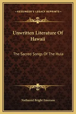 Ungeschriebene Literatur von Hawaii: Die heiligen Lieder des Hula - Unwritten Literature Of Hawaii: The Sacred Songs Of The Hula