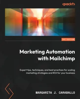 Marketing-Automatisierung mit Mailchimp: Expertentipps, Techniken und bewährte Verfahren zur Skalierung von Marketingstrategien und ROI für Ihr Unternehmen - Marketing Automation with Mailchimp: Expert tips, techniques, and best practices for scaling marketing strategies and ROI for your business