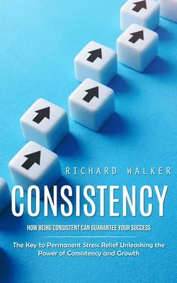 Beständigkeit: Wie Konsequenz Ihren Erfolg garantiert (Der Schlüssel zu dauerhaftem Stressabbau Entfesseln Sie die Kraft der Konsequenz) - Consistency: How Being Consistent Can Guarantee Your Success (The Key to Permanent Stress Relief Unleashing the Power of Consistenc