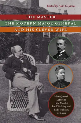 Der Meister, der moderne Generalmajor und seine kluge Ehefrau: Henry James' Briefe an Feldmarschall Lord Wolseley und Lady Wolseley, 1878-1913 - The Master, the Modern Major General, and His Clever Wife: Henry James's Letters to Field Marshal Lord Wolseley and Lady Wolseley, 1878-1913