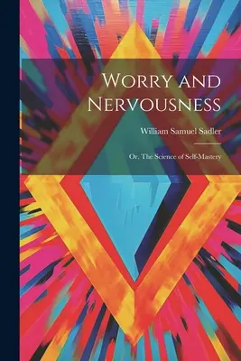 Besorgnis und Nervosität: Oder: Die Wissenschaft der Selbstbeherrschung - Worry and Nervousness: Or, The Science of Self-mastery