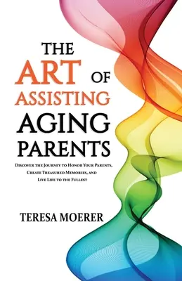 Die Kunst, alternde Eltern zu unterstützen: Entdecken Sie den Weg, Ihre Eltern zu ehren, wertvolle Erinnerungen zu schaffen und das Leben in vollen Zügen zu genießen - The Art of Assisting Aging Parents: Discover the Journey to Honor Your Parents, Create Treasured Memories, and Live Life to the Fullest
