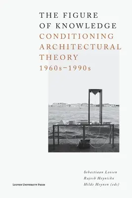 Die Figur des Wissens: Die Konditionierung der Architekturtheorie, 1960er-1990er Jahre - The Figure of Knowledge: Conditioning Architectural Theory, 1960s-1990s