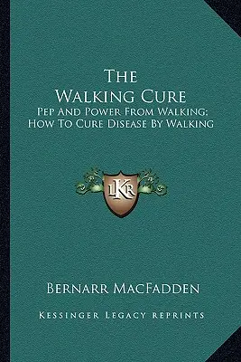 Die Geh-Kur: Pep und Kraft aus dem Gehen; Wie man Krankheiten durch Gehen heilt - The Walking Cure: Pep And Power From Walking; How To Cure Disease By Walking