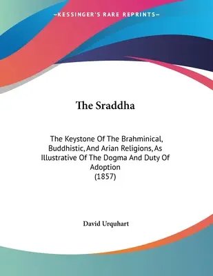 Der Sraddha: Der Schlussstein der brahmanischen, buddhistischen und arianischen Religionen, zur Veranschaulichung des Dogmas und der Pflicht der Adoption (1 - The Sraddha: The Keystone Of The Brahminical, Buddhistic, And Arian Religions, As Illustrative Of The Dogma And Duty Of Adoption (1