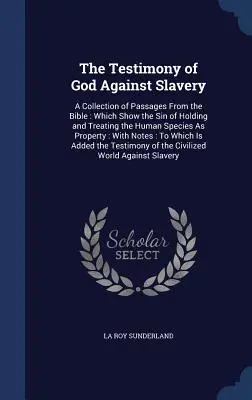 Das Zeugnis Gottes gegen die Sklaverei: Eine Sammlung von Passagen aus der Bibel: Welche die Sünde des Haltens und Behandelns der menschlichen Spezies als Eigentum aufzeigen - The Testimony of God Against Slavery: A Collection of Passages From the Bible: Which Show the Sin of Holding and Treating the Human Species As Propert