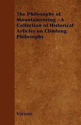 Die Philosophie des Bergsteigens - Eine Sammlung historischer Artikel über die Philosophie des Bergsteigens - The Philosophy of Mountaineering - A Collection of Historical Articles on Climbing Philosophy