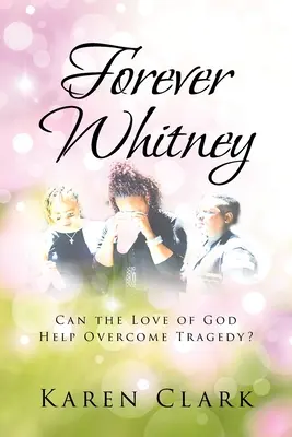 Für immer Whitney: Kann die Liebe Gottes helfen, Tragödien zu überwinden? - Forever Whitney: Can the Love of God Help Overcome Tragedy?