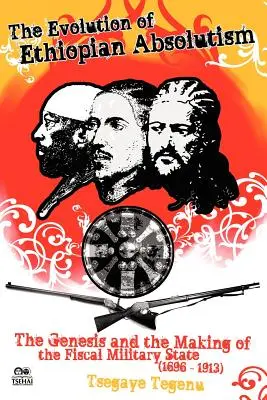 Die Entwicklung des äthiopischen Absolutismus: Die Entstehung und der Aufbau des fiskalischen Militärstaates, 1696-1913 - The Evolution of Ethiopian Absolutism: The Genesis and the Making of the Fiscal Military State, 1696-1913