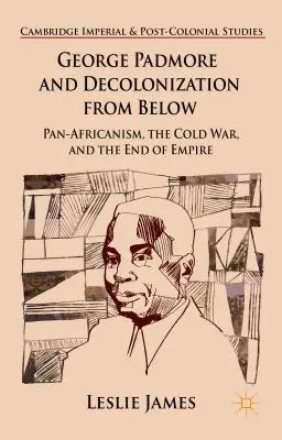 George Padmore und die Entkolonialisierung von unten: Panafrikanismus, der Kalte Krieg und das Ende des Empire - George Padmore and Decolonization from Below: Pan-Africanism, the Cold War, and the End of Empire