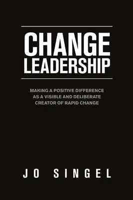 Führung im Wandel: Als sichtbarer und bewusster Gestalter eines raschen Wandels eine positive Veränderung bewirken - Change Leadership: Making a Positive Difference as a Visible and Deliberate Creator of Rapid Change