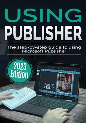 Microsoft Publisher verwenden - Ausgabe 2023: Der schrittweise Leitfaden zur Verwendung von Microsoft Publisher - Using Microsoft Publisher - 2023 Edition: The Step-by-step Guide to Using Microsoft Publisher