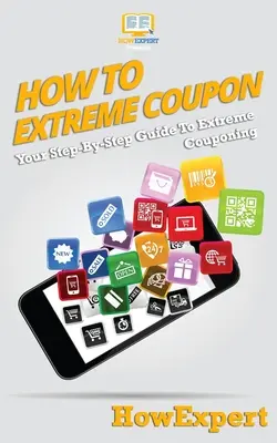 Wie man einen Extrem-Coupon macht: Ihre Schritt-für-Schritt-Anleitung zum Extreme Couponing - How To Extreme Coupon: Your Step-By-Step Guide To Extreme Couponing