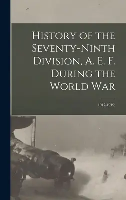 Geschichte der Neunundsiebzigsten Division, A.E.F. während des Weltkriegs: 1917-1919; - History of the Seventy-ninth Division, A. E. F. During the World War: 1917-1919;