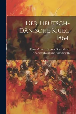 Der deutsch-dnische Krieg 1864. (Preußen (Königreich) Armee Grosser Gen) - Der deutsch-dnische Krieg 1864. (Prussia (Kingdom) Armee Grosser Gen)