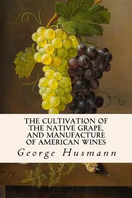 Die Kultivierung der einheimischen Trauben und die Herstellung amerikanischer Weine - The Cultivation of The Native Grape, and Manufacture of American Wines