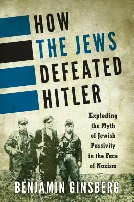 Wie die Juden Hitler besiegten: Die Entlarvung des Mythos von der jüdischen Passivität im Angesicht des Nationalsozialismus - How the Jews Defeated Hitler: Exploding the Myth of Jewish Passivity in the Face of Nazism