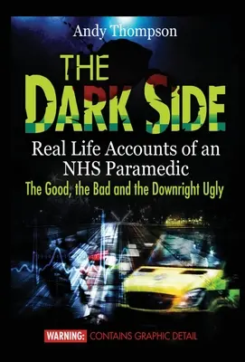 Die dunkle Seite: Echte Berichte eines NHS-Sanitäters - das Gute, das Schlechte und das geradezu Hässliche - The Dark Side: Real Life Accounts of an NHS Paramedic the Good, the Bad and the Downright Ugly