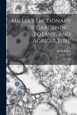 Miller's Dictionary of Gardening, Botany, and Agriculture: Überarbeitet - Miller's Dictionary of Gardening, Botany, and Agriculture: Revised