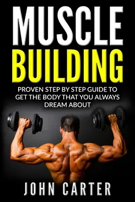 Muskelaufbau: Bewährte Schritt-für-Schritt-Anleitung für den Körper, von dem Sie immer geträumt haben - Muscle Building: Proven Step By Step Guide To Get The Body You Always Dreamed About