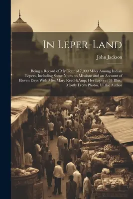 Im Land der Leprakranken: Ein Bericht über meine Reise von 7.000 Meilen unter den indianischen Leprakranken, einschließlich einiger Anmerkungen zu den Missionen und einem Bericht über die Elefanten - In Leper-land: Being a Record of my Tour of 7,000 Miles Among Indian Lepers, Including Some Notes on Missions and an Account of Eleve