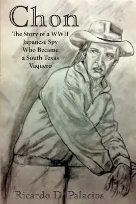 Chon: Die Geschichte eines japanischen Spions aus dem Zweiten Weltkrieg, der ein Vaquero aus Südtexas wurde - Chon: The Story of a WWII Japanese Spy Who Became a South Texas Vaquero