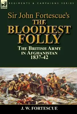 Sir John Fortescues „Die blutigste Torheit“: die britische Armee in Afghanistan 1837-42 - Sir John Fortescue's The Bloodiest Folly: the British Army in Afghanistan 1837-42