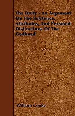 Die Gottheit - Eine Erörterung über das Dasein, die Eigenschaften und die persönlichen Unterscheidungen der Gottheit - The Deity - An Argnment On The Existence, Attributes, And Personal Distinctions Of The Godhead