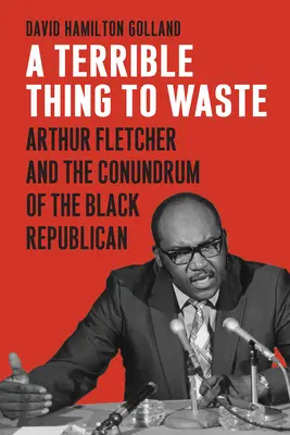 Eine schreckliche Sache zu verschwenden: Arthur Fletcher und das Rätsel des schwarzen Republikaners - A Terrible Thing to Waste: Arthur Fletcher and the Conundrum of the Black Republican