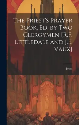 The Priest's Prayer Book, herausgegeben von zwei Geistlichen [R.F. Littledale und J.E. Vaux] - The Priest's Prayer Book, Ed. by Two Clergymen [R.F. Littledale and J.E. Vaux]