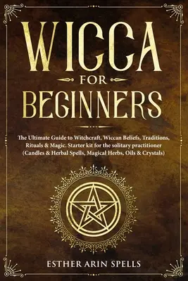 Wicca für Anfänger: Der ultimative Leitfaden für Hexerei, Wicca-Glauben, Traditionen, Rituale und Magie. Starter Kit für den Einzelkämpfer - Wicca for Beginners: The Ultimate Guide to Witchcraft, Wiccan Beliefs, Traditions, Rituals & Magic. Starter kit for the solitary practition