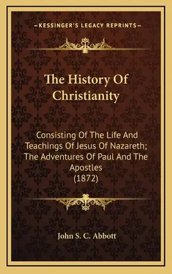 Die Geschichte des Christentums: Das Leben und die Lehren des Jesus von Nazareth, die Abenteuer des Paulus und der Apostel - The History Of Christianity: Consisting Of The Life And Teachings Of Jesus Of Nazareth; The Adventures Of Paul And The Apostles