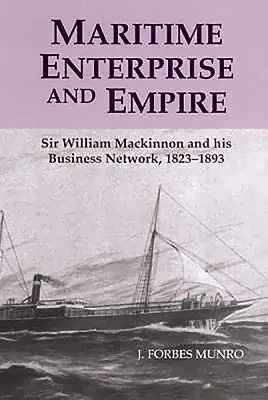 Maritimes Unternehmen und Empire: Sir William MacKinnon und sein Geschäftsnetzwerk, 1823-1893 - Maritime Enterprise and Empire: Sir William MacKinnon and His Business Network, 1823-1893