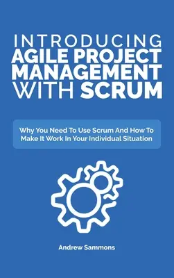 Einführung in das agile Projektmanagement mit Scrum: Warum Sie Scrum einsetzen müssen und wie Sie es für Ihre individuelle Situation nutzen können - Introducing Agile Project Management With Scrum: Why You Need To Use Scrum And How To Make It Work In Your Individual Situation