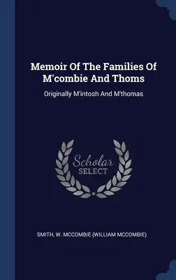 Memoiren der Familien von M'combie und Thoms: Ursprünglich M'intosh und M'thomas (Smith W. McCombie (William McCombie)) - Memoir Of The Families Of M'combie And Thoms: Originally M'intosh And M'thomas (Smith W. McCombie (William McCombie))