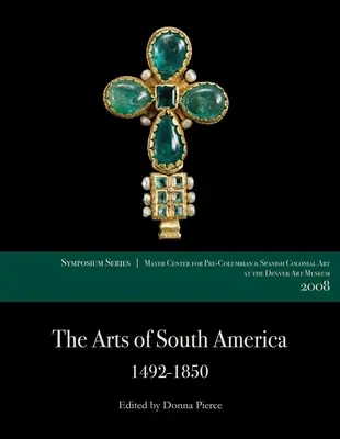 Die Kunst Südamerikas, 1492-1850: Beiträge des Mayer Center Symposiums 2008 im Denver Art Museum - The Arts of South America, 1492-1850: Papers from the 2008 Mayer Center Symposium at the Denver Art Museum