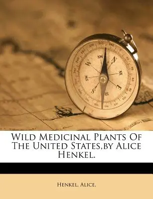 Wilde Heilpflanzen in den Vereinigten Staaten, von Alice Henkel. - Wild Medicinal Plants of the United States, by Alice Henkel.